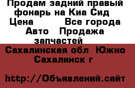 Продам задний правый фонарь на Киа Сид › Цена ­ 600 - Все города Авто » Продажа запчастей   . Сахалинская обл.,Южно-Сахалинск г.